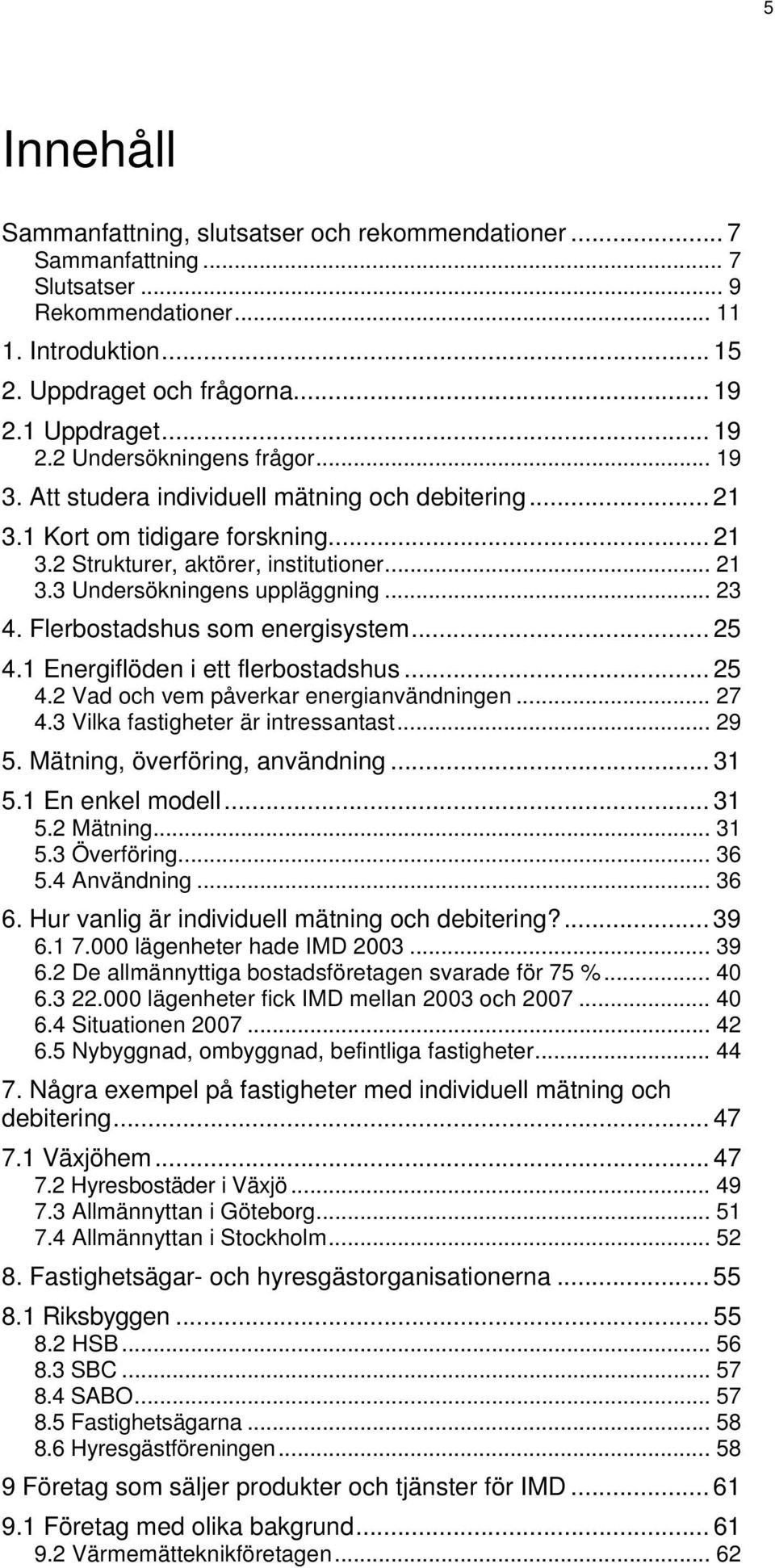 .. 23 4. Flerbostadshus som energisystem... 25 4.1 Energiflöden i ett flerbostadshus... 25 4.2 Vad och vem påverkar energianvändningen... 27 4.3 Vilka fastigheter är intressantast... 29 5.