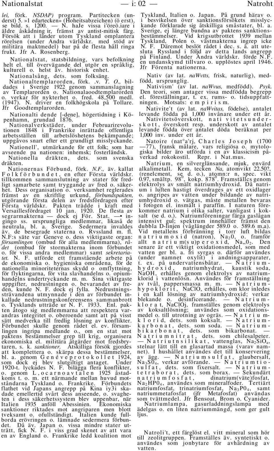 Jfr A. Rosenberg. Nationalstat, statsbildning, vars befolkning helt el. till övervägande del utgör en språklig, kulturell o. helst äv. historisk enhet. Nationalsång, dets. som folksäng.