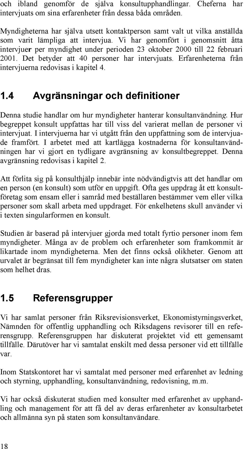 Vi har genomfört i genomsnitt åtta intervjuer per myndighet under perioden 23 oktober 2000 till 22 februari 2001. Det betyder att 40 personer har intervjuats.