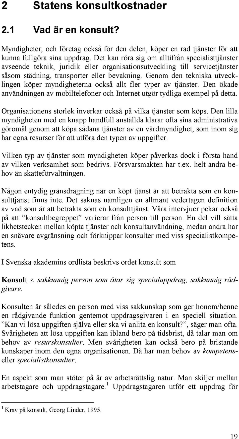 Genom den tekniska utvecklingen köper myndigheterna också allt fler typer av tjänster. Den ökade användningen av mobiltelefoner och Internet utgör tydliga exempel på detta.