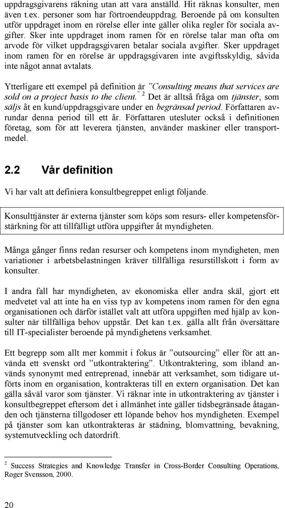 Sker inte uppdraget inom ramen för en rörelse talar man ofta om arvode för vilket uppdragsgivaren betalar sociala avgifter.