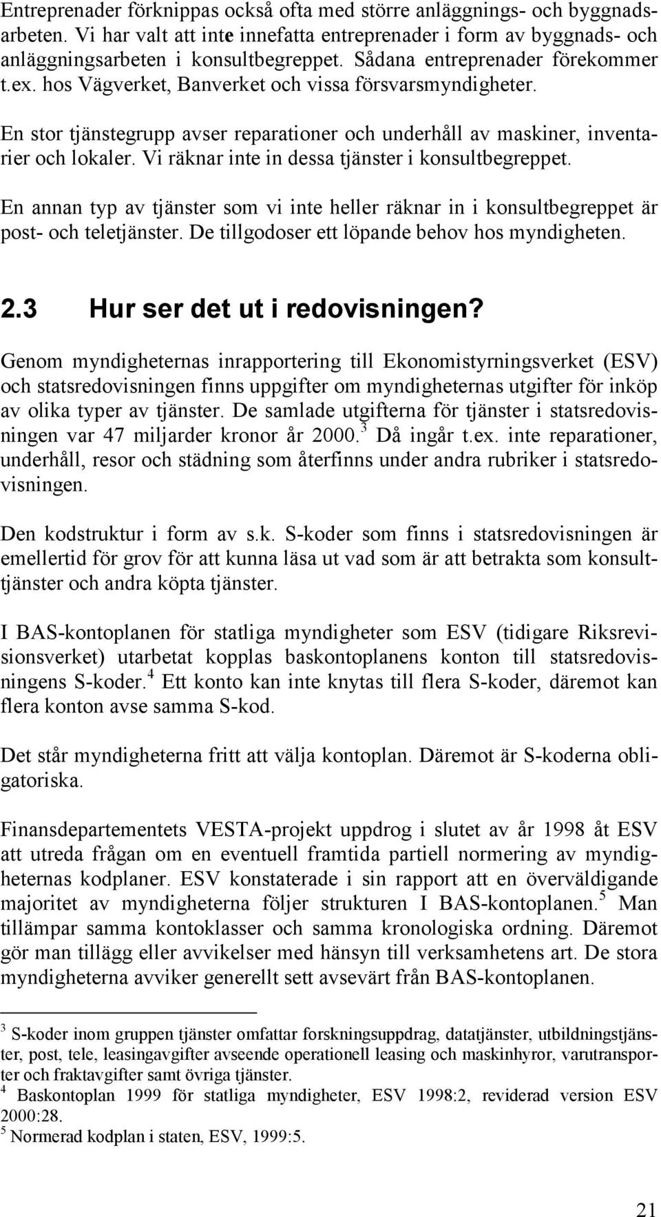 Vi räknar inte in dessa tjänster i konsultbegreppet. En annan typ av tjänster som vi inte heller räknar in i konsultbegreppet är post- och teletjänster.