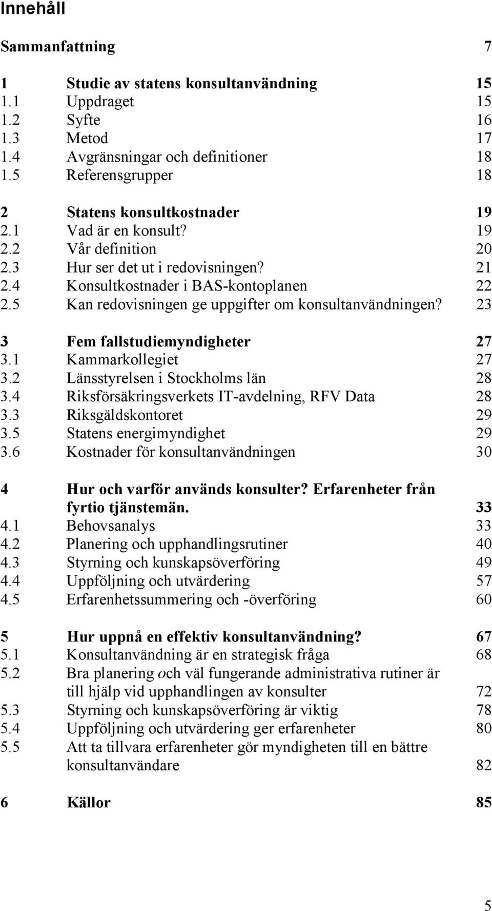 5 Kan redovisningen ge uppgifter om konsultanvändningen? 23 3 Fem fallstudiemyndigheter 27 3.1 Kammarkollegiet 27 3.2 Länsstyrelsen i Stockholms län 28 3.