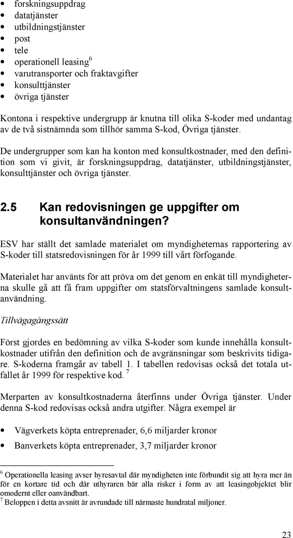 De undergrupper som kan ha konton med konsultkostnader, med den definition som vi givit, är forskningsuppdrag, datatjänster, utbildningstjänster, konsulttjänster och övriga tjänster. 2.