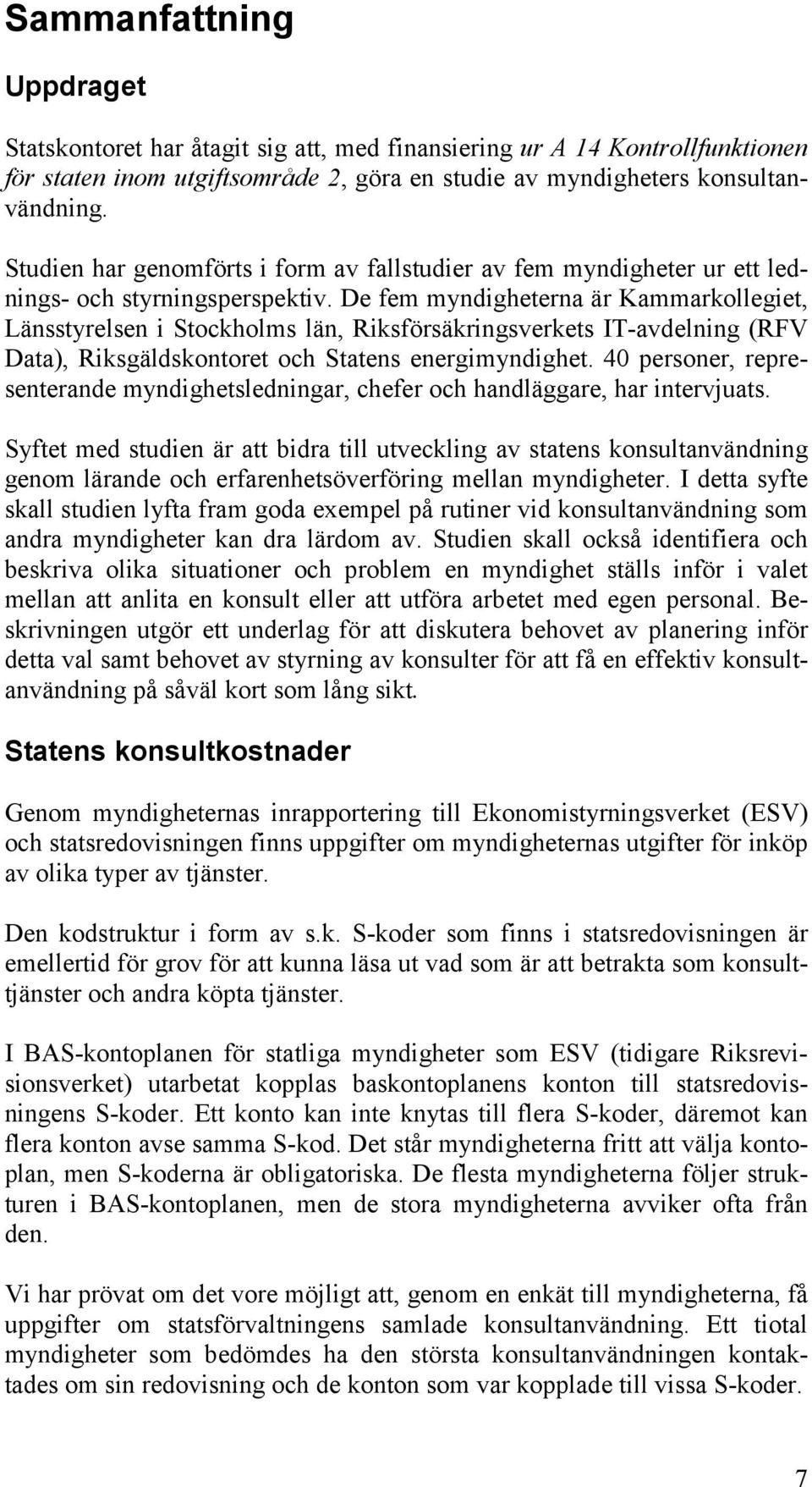 De fem myndigheterna är Kammarkollegiet, Länsstyrelsen i Stockholms län, Riksförsäkringsverkets IT-avdelning (RFV Data), Riksgäldskontoret och Statens energimyndighet.