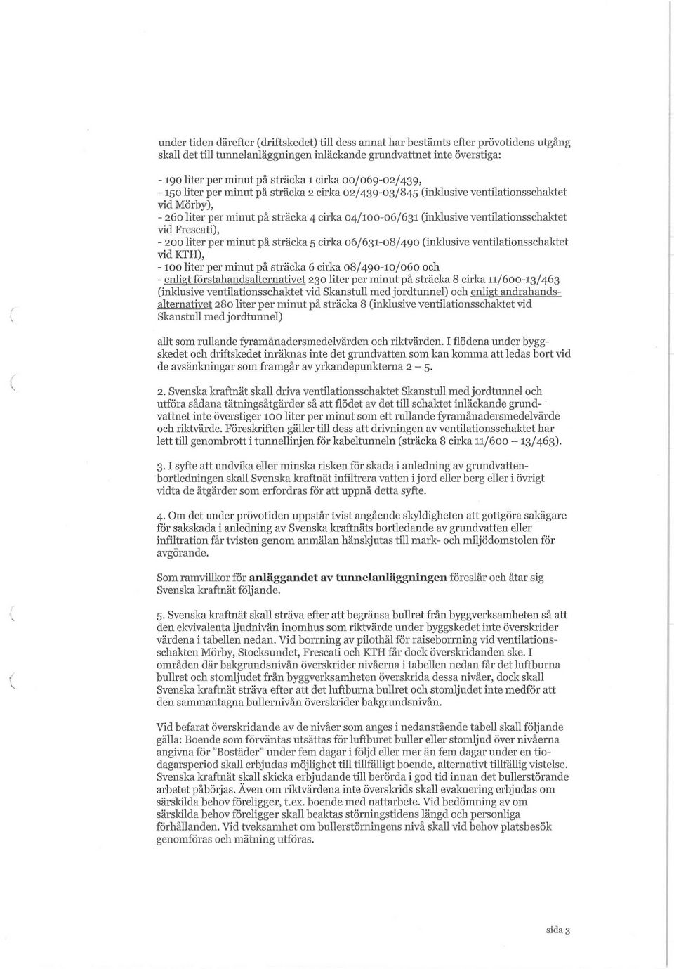 ventilationsschaktet vid Frescati), - 200 liter per minut på sträcka 5 cirka 06/631-08/490 (inklusive ventilationsschaktet vid KTH), -100 liter per minut på sträcka 6 cirka 08/490-10/060 och - enligt