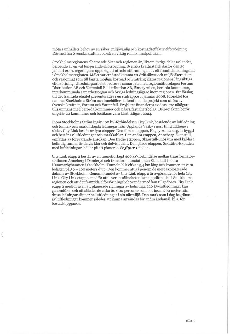 Svenska kraftnät fick därför den 29 januari 2004 regeringens uppdrag att utreda utformningen av ett framtida ledningsnät i Stockholmsregionen.