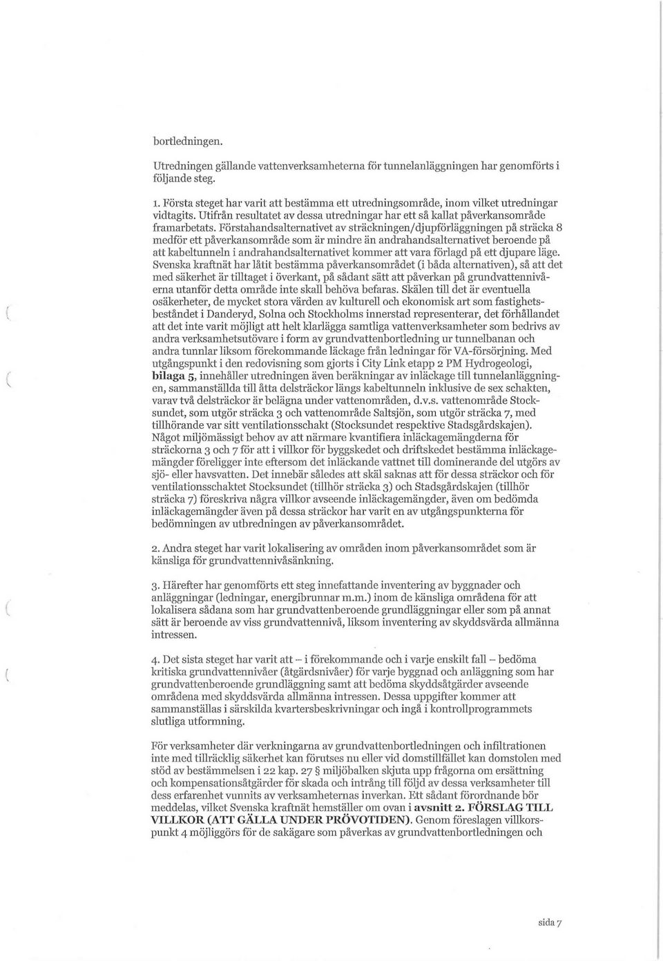 Förstahandsalternativet av sträckningen/djupförläggningen på sträcka 8 medför ett påverkansområde som är mindre än andrahandsalternativet beroende på att kabeltunneln i andrahandsalternativet kommer