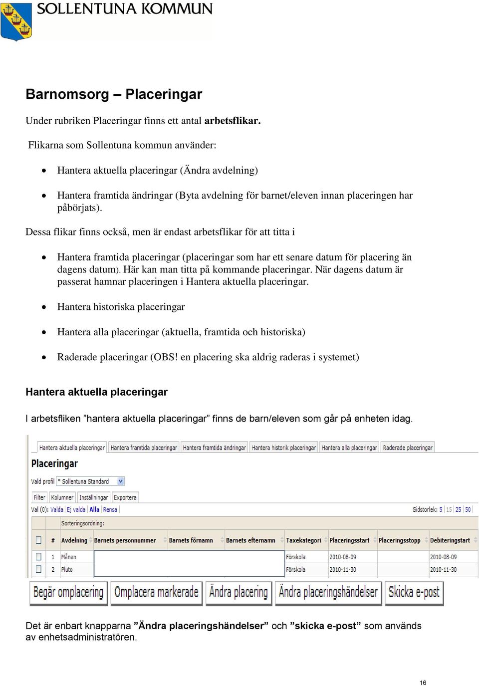 Dessa flikar finns också, men är endast arbetsflikar för att titta i Hantera framtida placeringar (placeringar som har ett senare datum för placering än dagens datum).