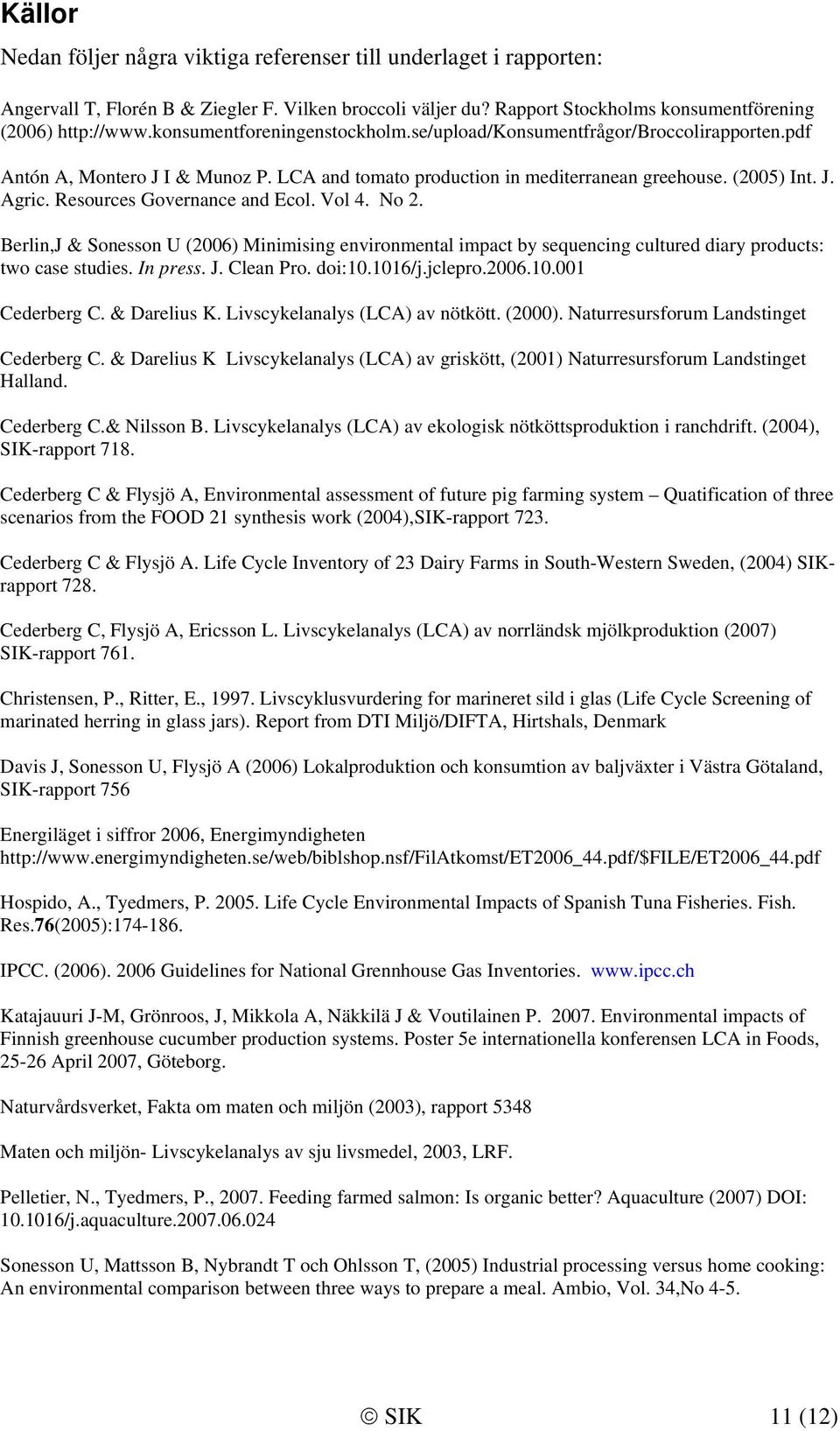 Resources Governance and Ecol. Vol 4. No 2. Berlin,J & Sonesson U (2006) Minimising environmental impact by sequencing cultured diary products: two case studies. In press. J. Clean Pro. doi:10.1016/j.