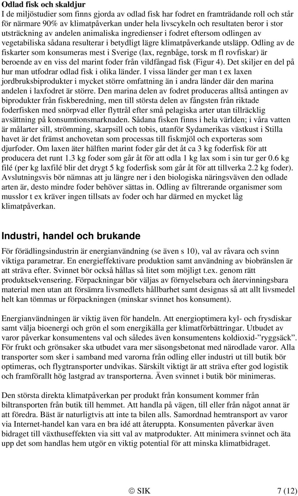 Odling av de fiskarter som konsumeras mest i Sverige (lax, regnbåge, torsk m fl rovfiskar) är beroende av en viss del marint foder från vildfångad fisk (Figur 4).