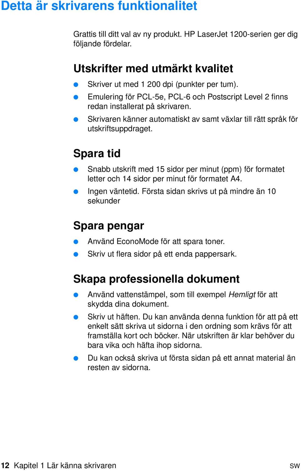 Spara tid Snabb utskrift med 15 sidor per minut (ppm) för formatet letter och 14 sidor per minut för formatet A4. Ingen väntetid.