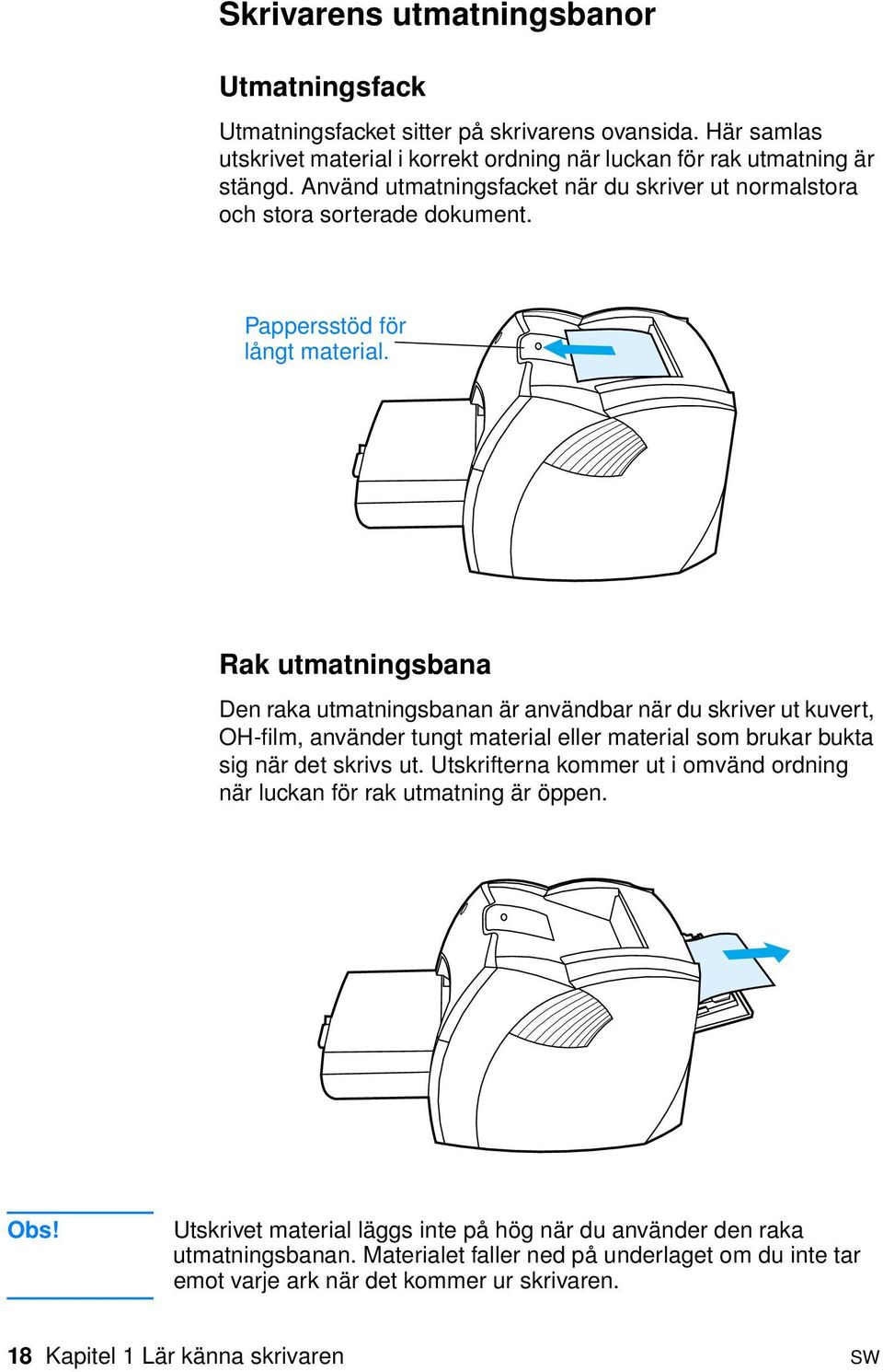 Rak utmatningsbana Den raka utmatningsbanan är användbar när du skriver ut kuvert, OH-film, använder tungt material eller material som brukar bukta sig när det skrivs ut.