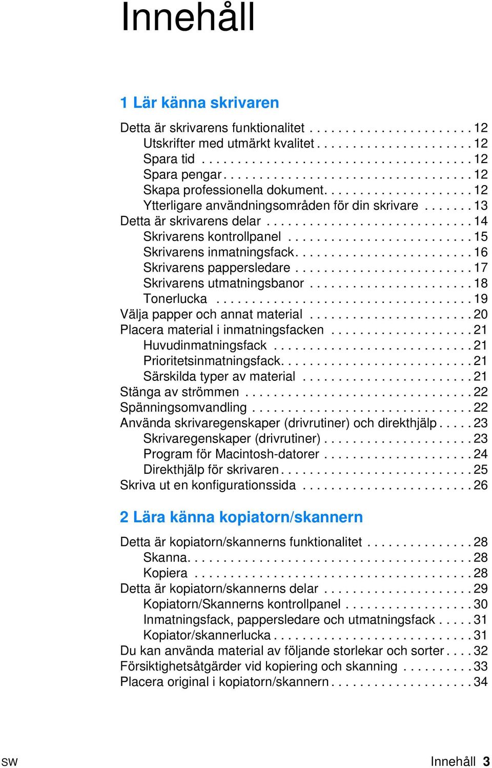 ............................ 14 Skrivarens kontrollpanel.......................... 15 Skrivarens inmatningsfack......................... 16 Skrivarens pappersledare......................... 17 Skrivarens utmatningsbanor.