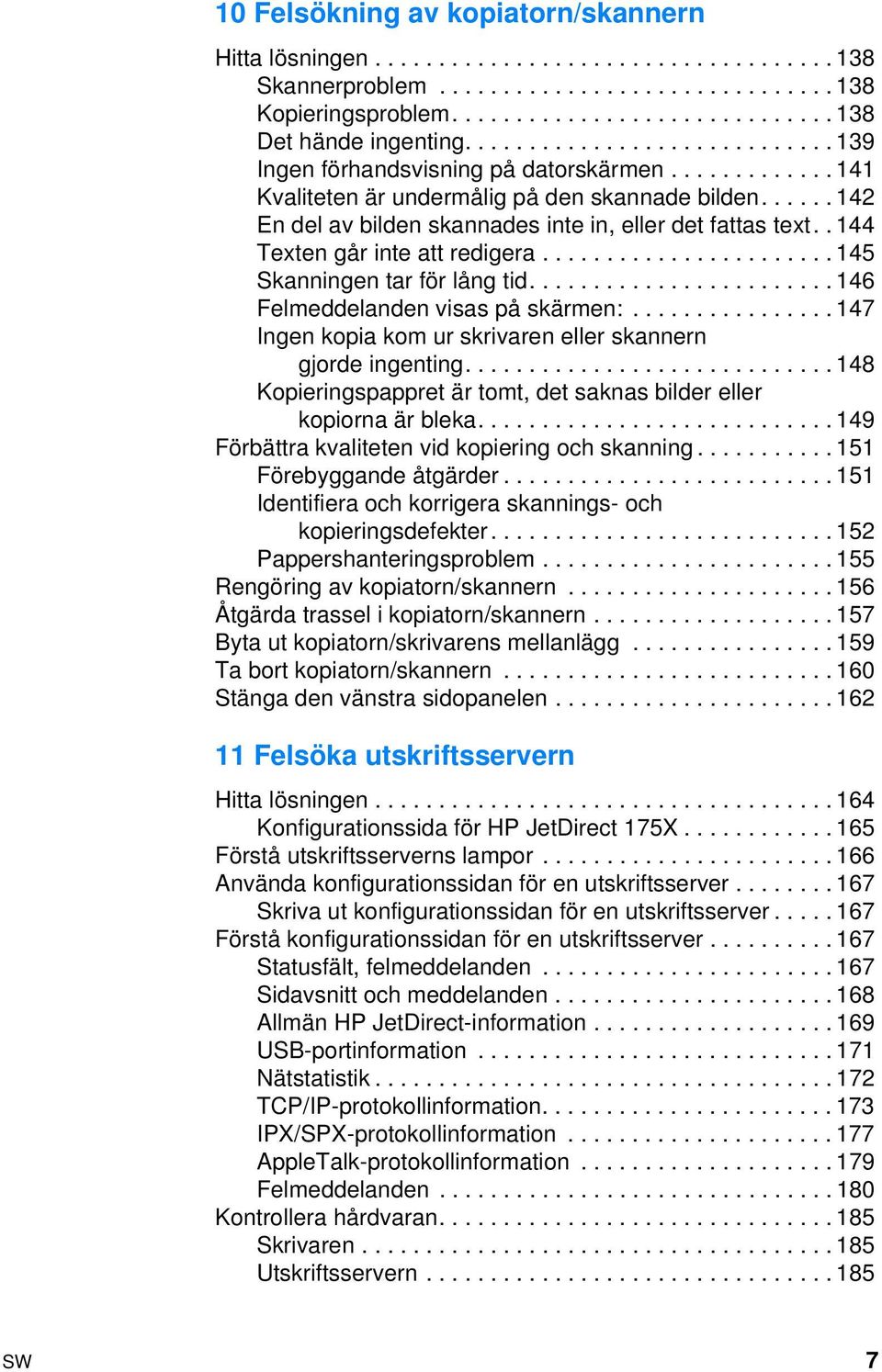 . 144 Texten går inte att redigera....................... 145 Skanningen tar för lång tid........................ 146 Felmeddelanden visas på skärmen:.