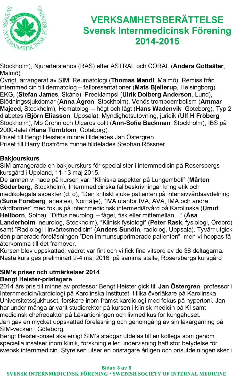 Majeed, Stockholm), Hematologi högt och lågt (Hans Wadenvik, Göteborg), Typ 2 diabetes (Björn Eliasson, Uppsala), Myndighetsutövning, juridik (Ulf H Fröberg, Stockholm), Mb Crohn och Ulcerös colit