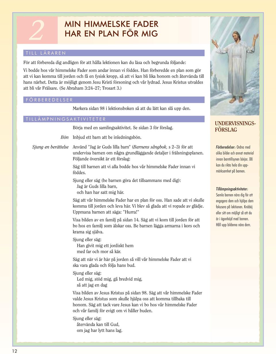 Detta är möjligt genom Jesu Kristi försoning och vår lydnad. Jesus Kristus utvaldes att bli vår Frälsare. (Se Abraham 3:24 27; Trosart 3.