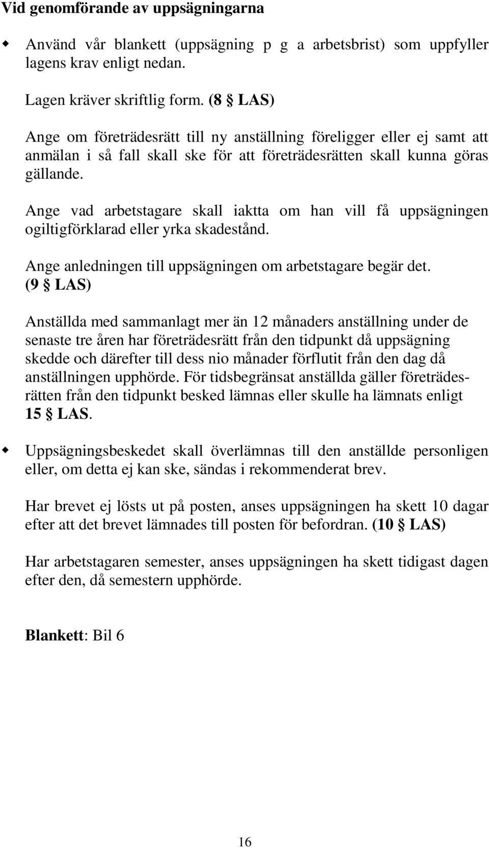 Ange vad arbetstagare skall iaktta om han vill få uppsägningen ogiltigförklarad eller yrka skadestånd. Ange anledningen till uppsägningen om arbetstagare begär det.