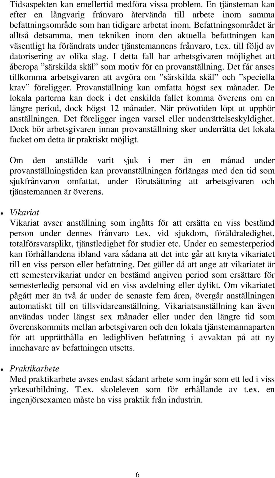 I detta fall har arbetsgivaren möjlighet att åberopa särskilda skäl som motiv för en provanställning. Det får anses tillkomma arbetsgivaren att avgöra om särskilda skäl och speciella krav föreligger.