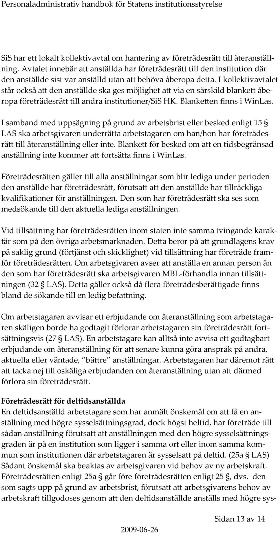 I kollektivavtalet står också att den anställde ska ges möjlighet att via en särskild blankett åberopa företrädesrätt till andra institutioner/sis HK. Blanketten finns i WinLas.