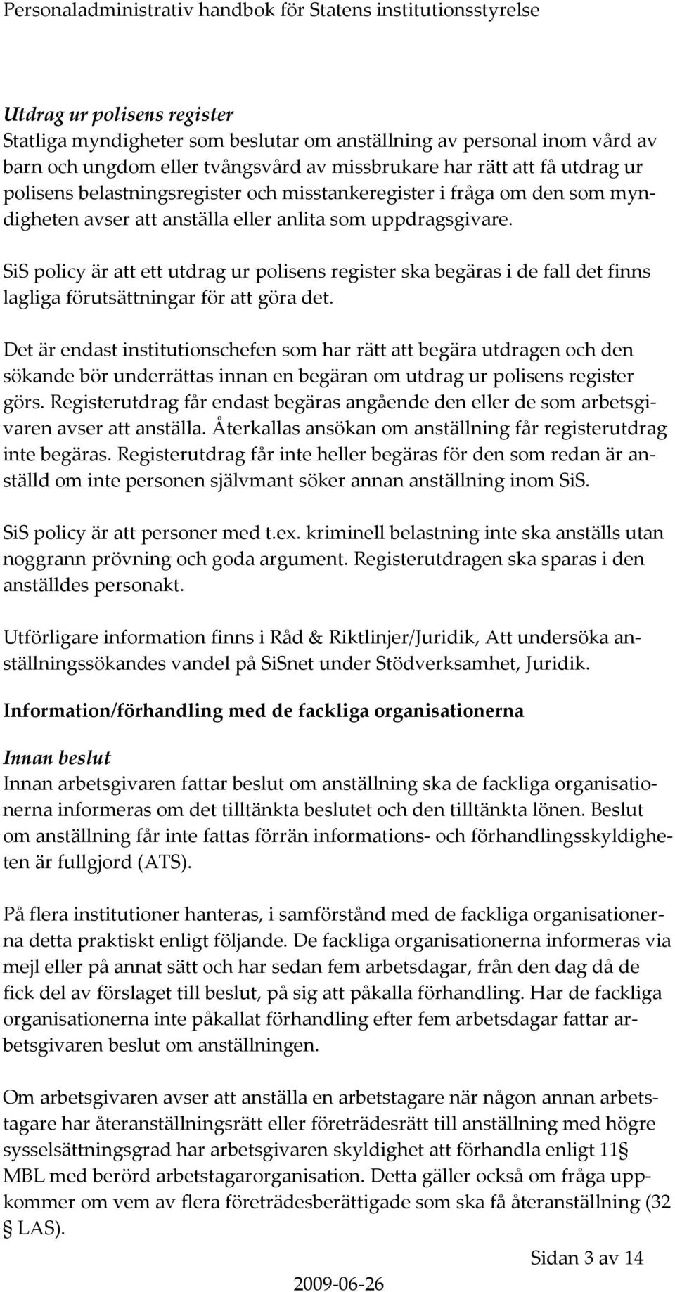 SiS policy är att ett utdrag ur polisens register ska begäras i de fall det finns lagliga förutsättningar för att göra det.