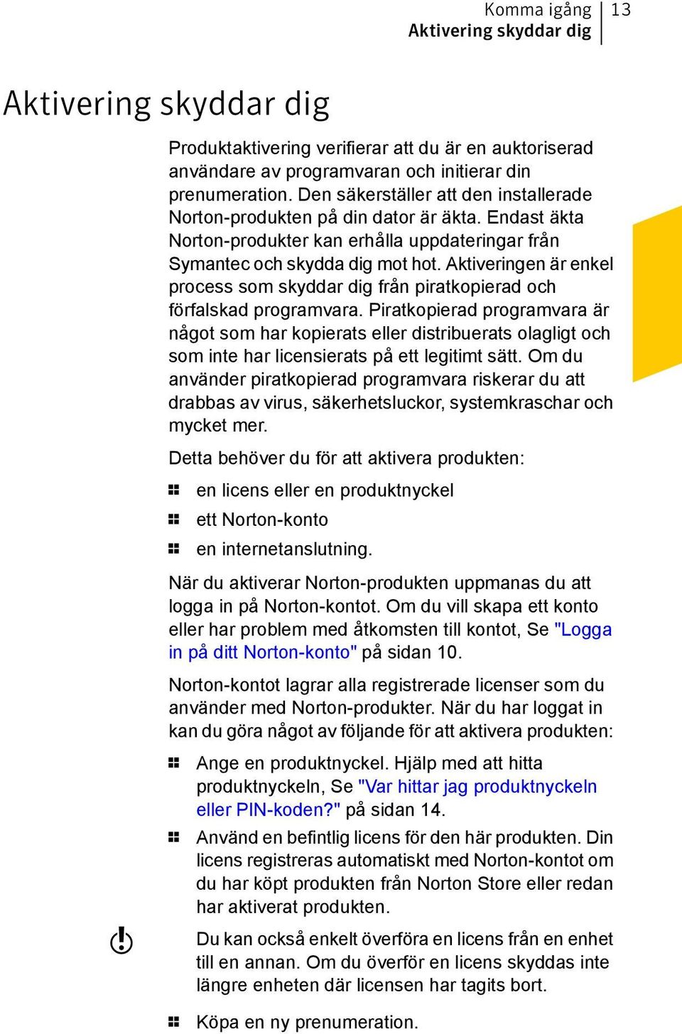 Aktiveringen är enkel process som skyddar dig från piratkopierad och förfalskad programvara.