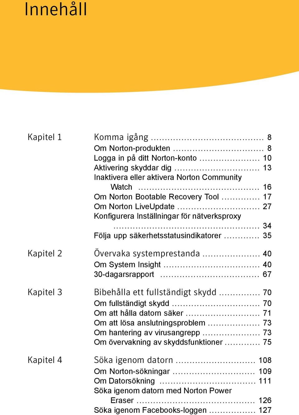 .. 40 Om System Insight... 40 30-dagarsrapport... 67 Kapitel 3 Bibehålla ett fullständigt skydd... 70 Om fullständigt skydd... 70 Om att hålla datorn säker... 71 Om att lösa anslutningsproblem.