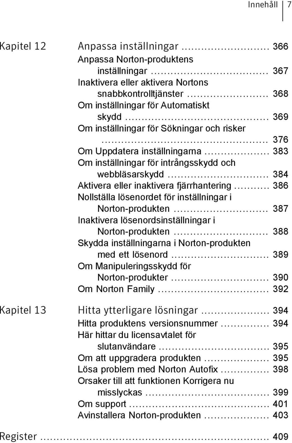 .. 386 Nollställa lösenordet för inställningar i Norton-produkten... 387 Inaktivera lösenordsinställningar i Norton-produkten... 388 Skydda inställningarna i Norton-produkten med ett lösenord.