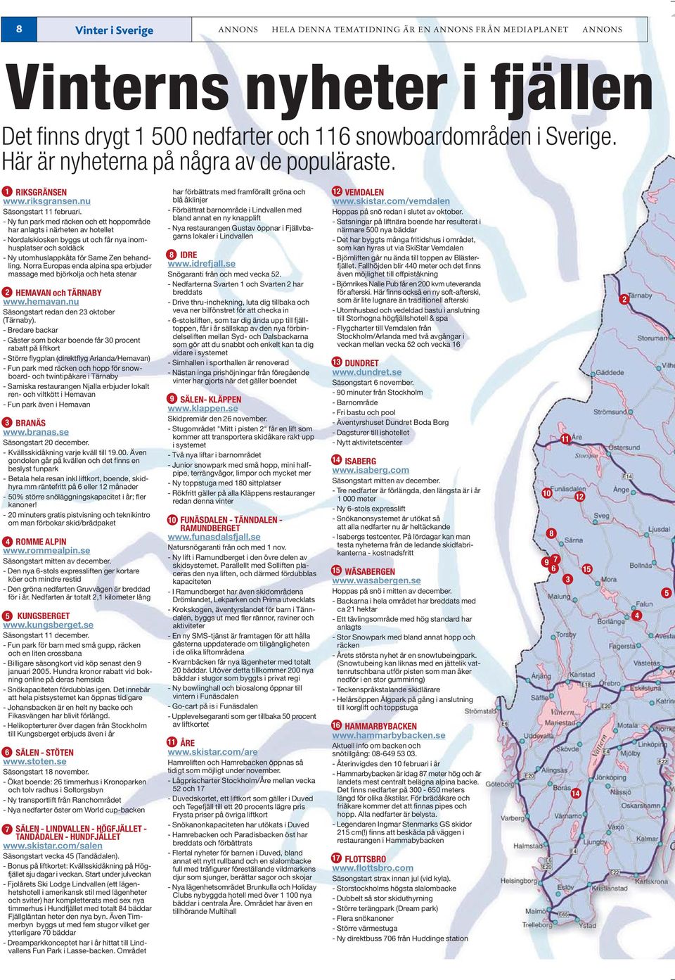 - Ny fun park med räcken och ett hoppområde har anlagts i närheten av hotellet - Nordalskiosken byggs ut och får nya inomhusplatser och soldäck - Ny utomhuslappkåta för Same Zen behandling.