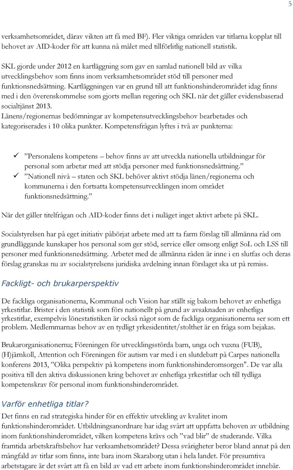 Kartläggningen var en grund till att funktionshinderområdet idag finns med i den överenskommelse som gjorts mellan regering och SKL när det gäller evidensbaserad socialtjänst 2013.