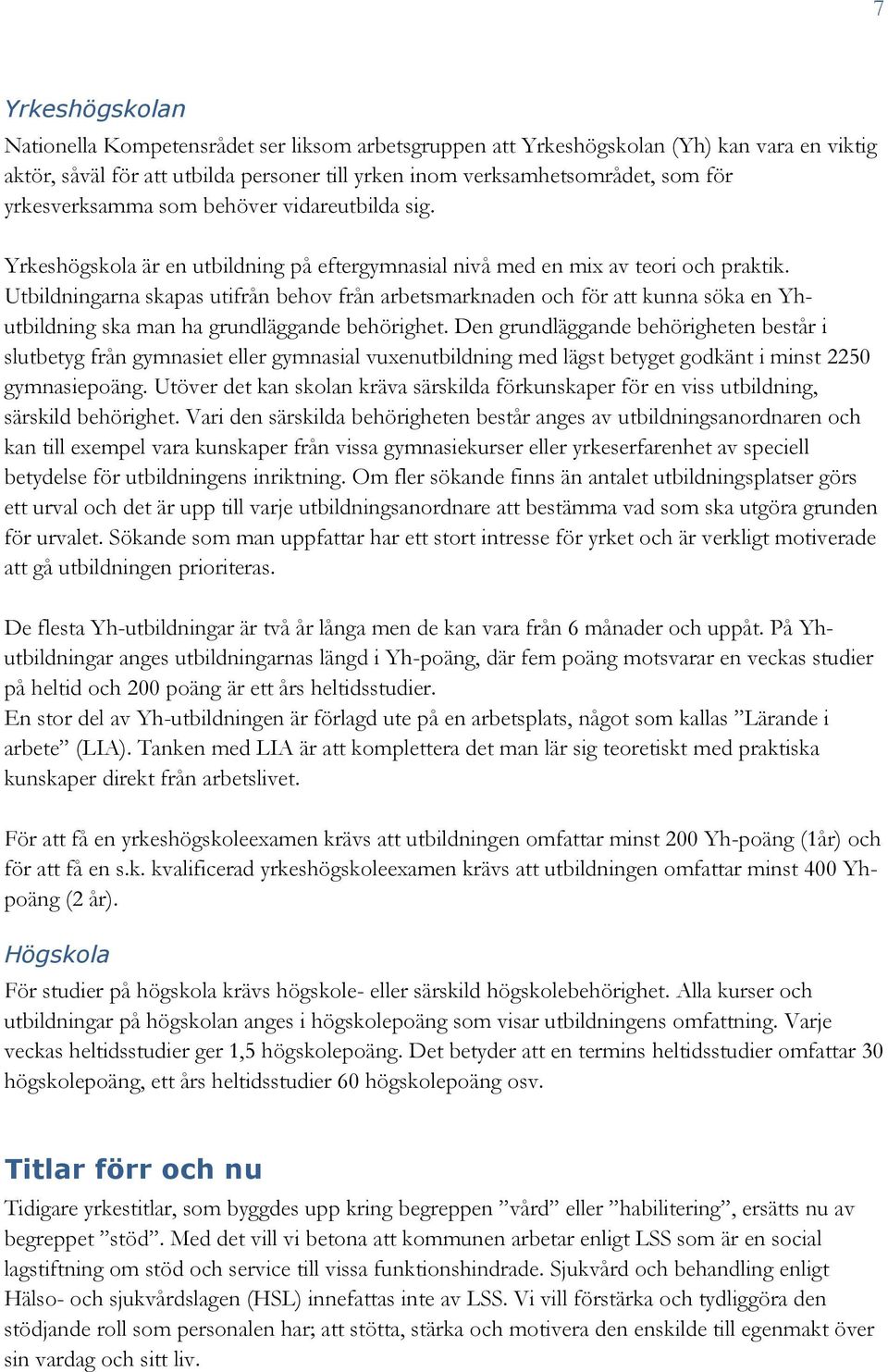 Utbildningarna skapas utifrån behov från arbetsmarknaden och för att kunna söka en Yhutbildning ska man ha grundläggande behörighet.