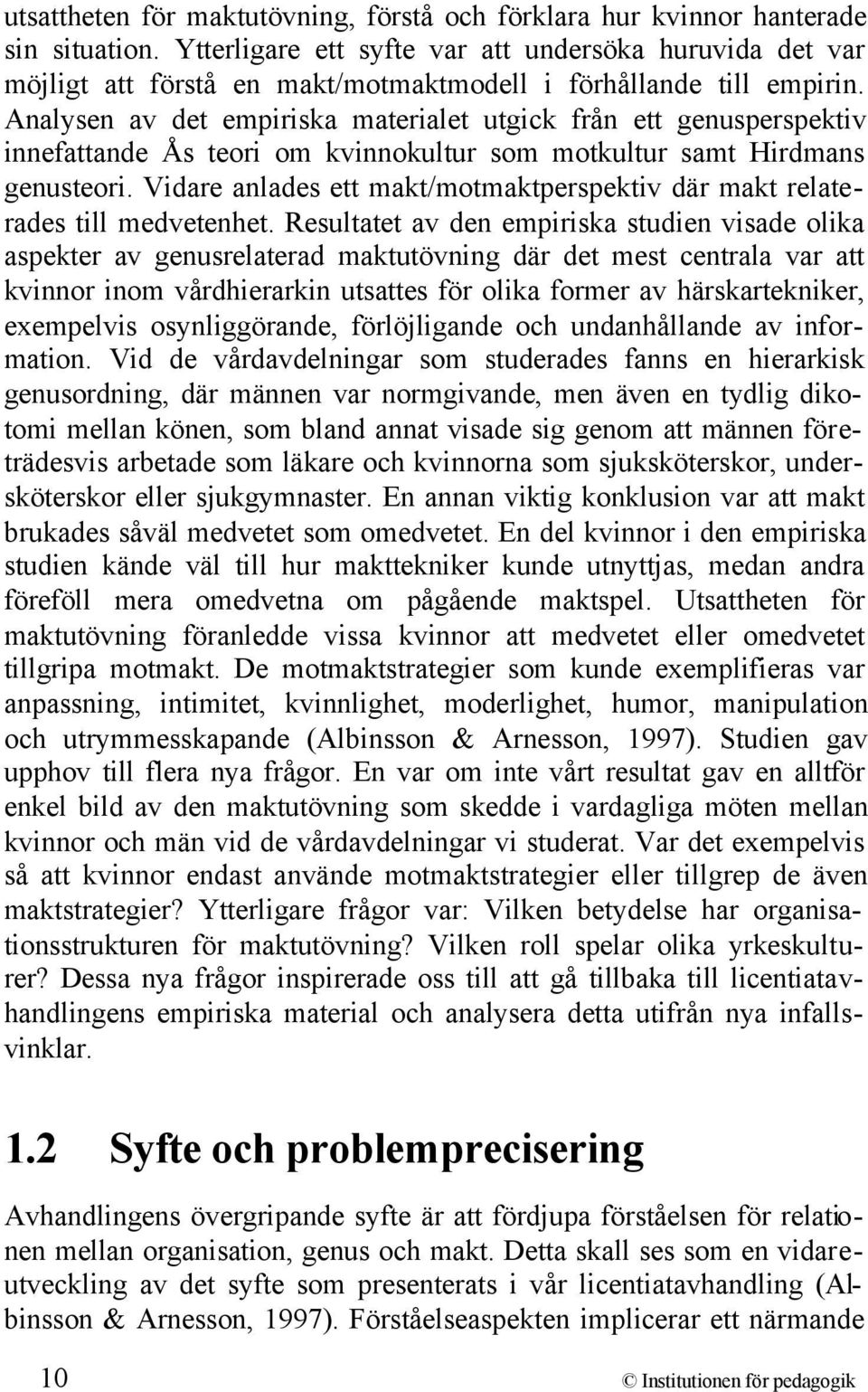 Analysen av det empiriska materialet utgick från ett genusperspektiv innefattande Ås teori om kvinnokultur som motkultur samt Hirdmans genusteori.