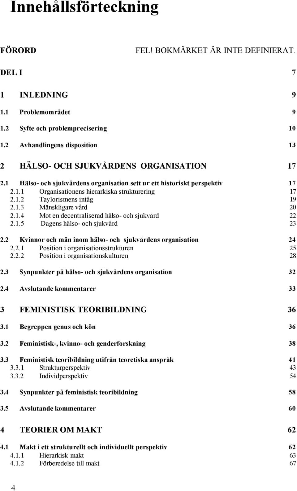 1.2 Taylorismens intåg 19 2.1.3 Mänskligare vård 20 2.1.4 Mot en decentraliserad hälso- och sjukvård 22 2.1.5 Dagens hälso- och sjukvård 23 2.