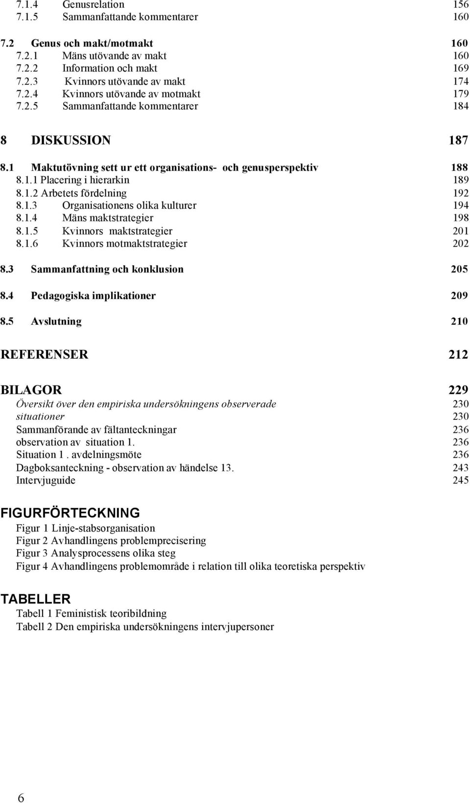 1.4 Mäns maktstrategier 198 8.1.5 Kvinnors maktstrategier 201 8.1.6 Kvinnors motmaktstrategier 202 8.3 Sammanfattning och konklusion 205 8.4 Pedagogiska implikationer 209 8.