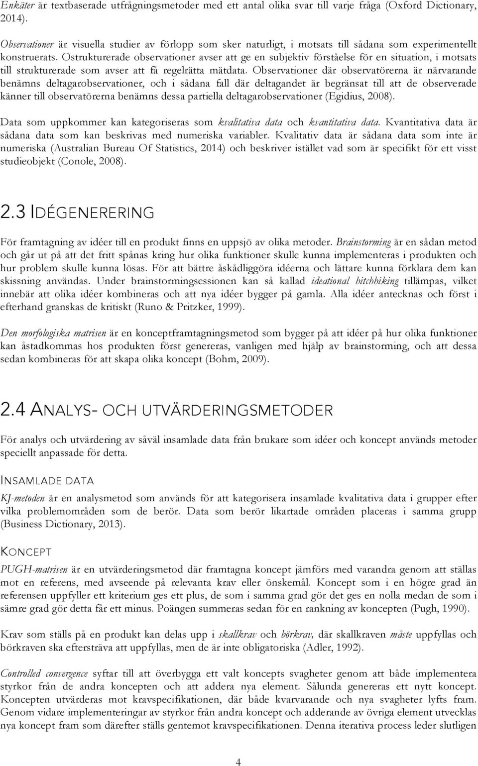 Ostrukturerade observationer avser att ge en subjektiv förståelse för en situation, i motsats till strukturerade som avser att få regelrätta mätdata.