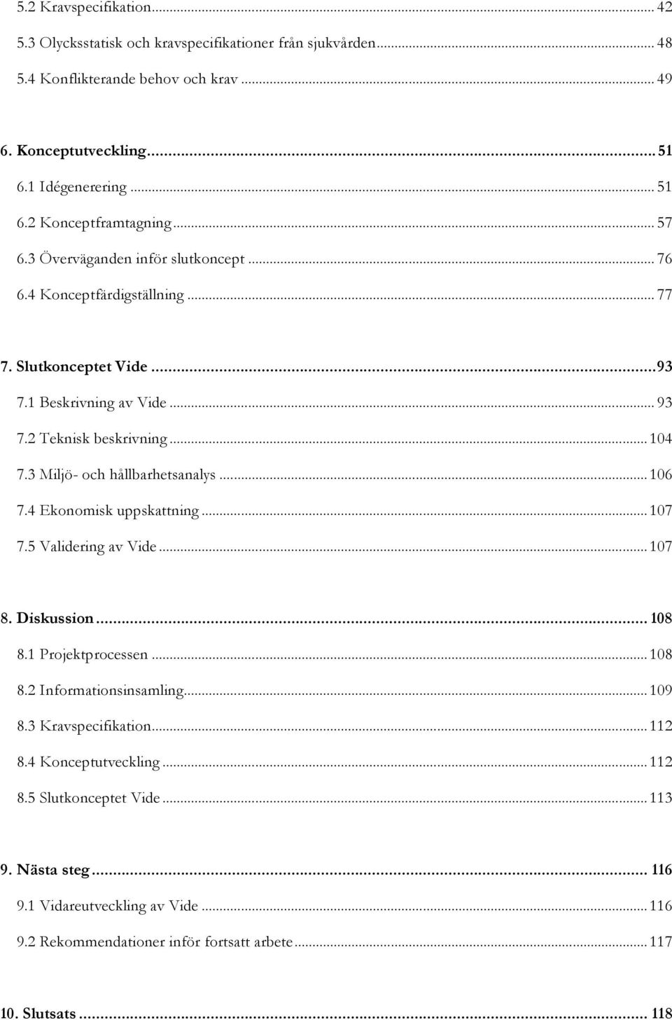 3 Miljö- och hållbarhetsanalys... 106 7.4 Ekonomisk uppskattning... 107 7.5 Validering av Vide... 107 8. Diskussion... 108 8.1 Projektprocessen... 108 8.2 Informationsinsamling... 109 8.