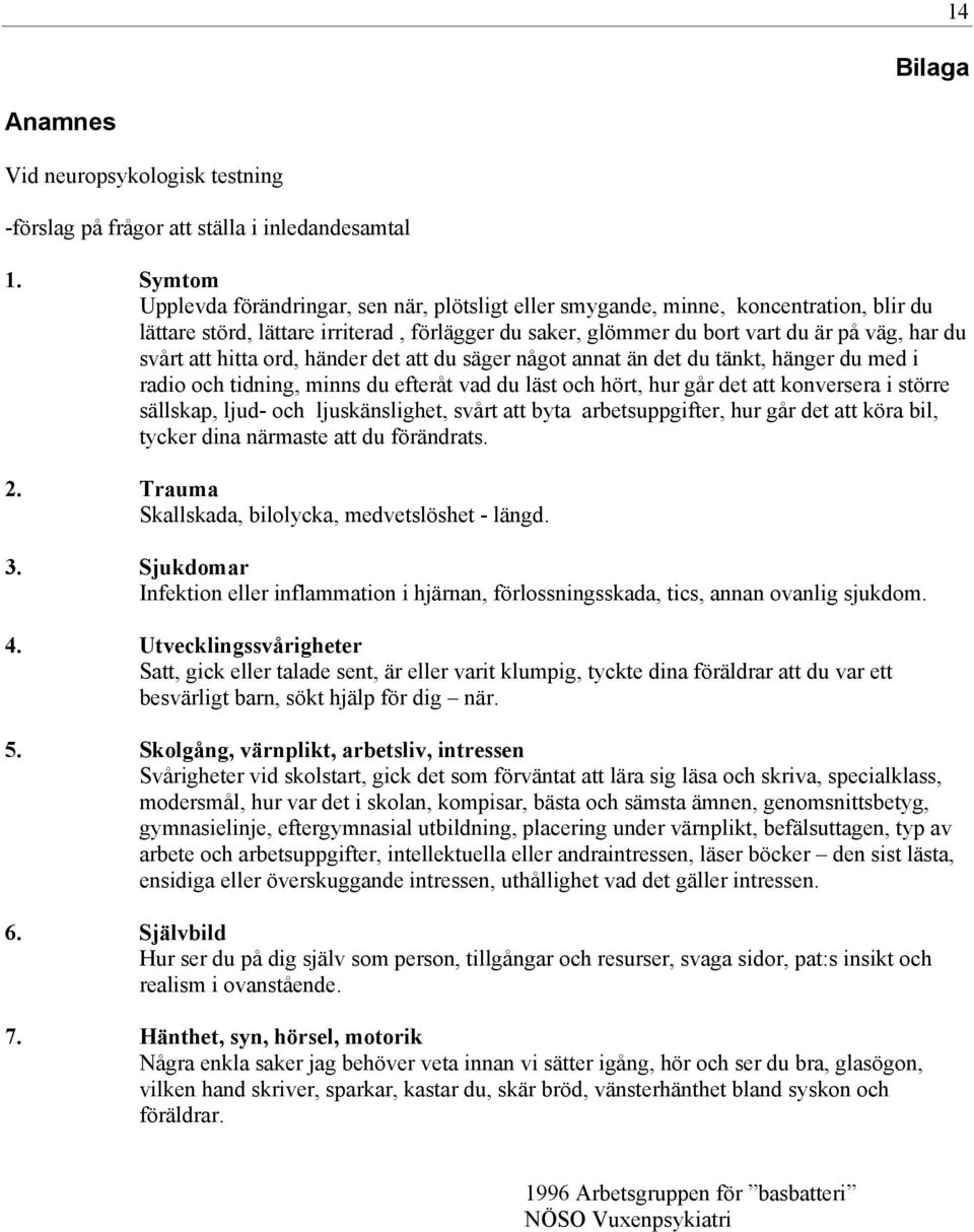 att hitta ord, händer det att du säger något annat än det du tänkt, hänger du med i radio och tidning, minns du efteråt vad du läst och hört, hur går det att konversera i större sällskap, ljud- och