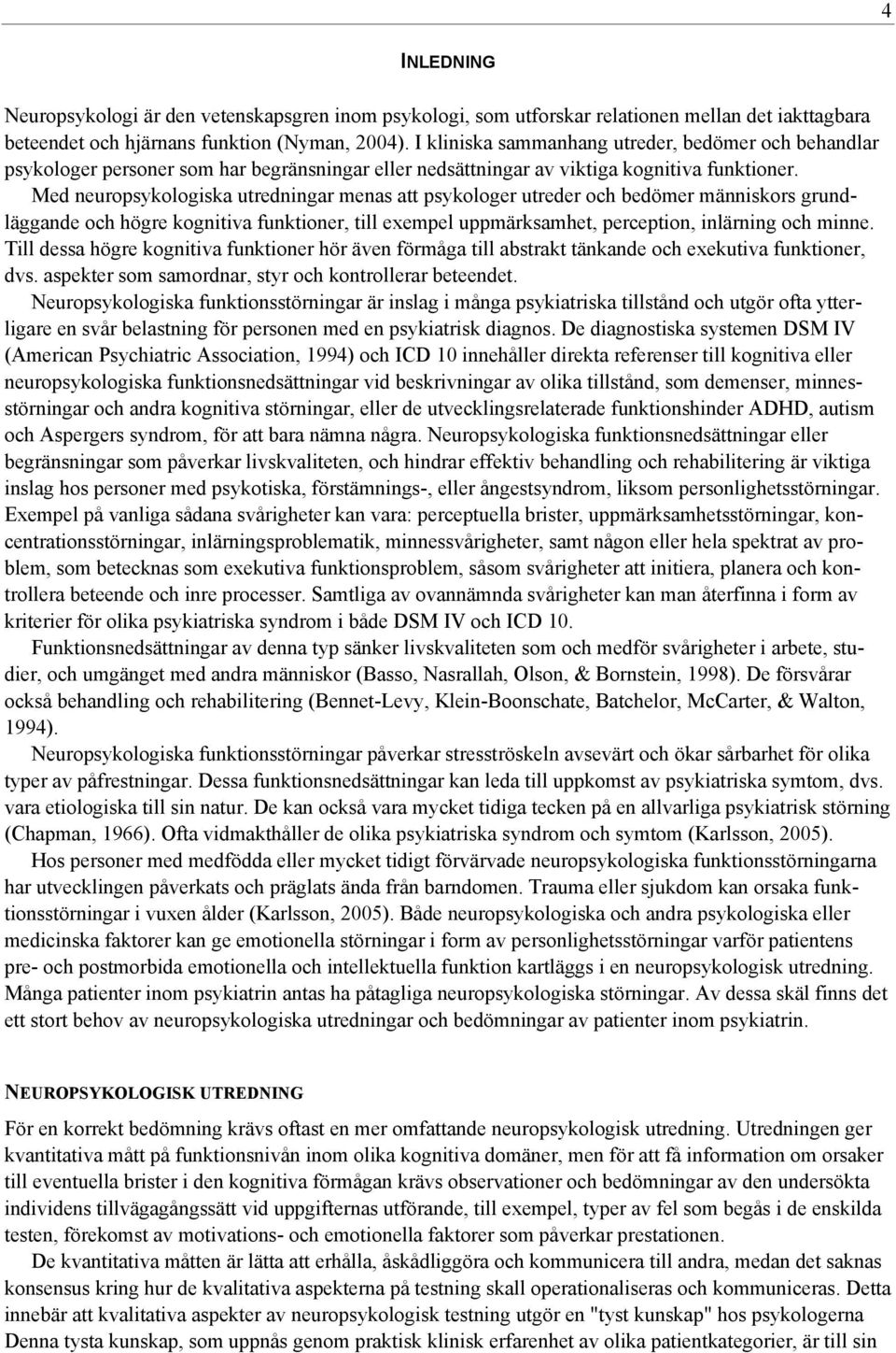 Med neuropsykologiska utredningar menas att psykologer utreder och bedömer människors grundläggande och högre kognitiva funktioner, till exempel uppmärksamhet, perception, inlärning och minne.