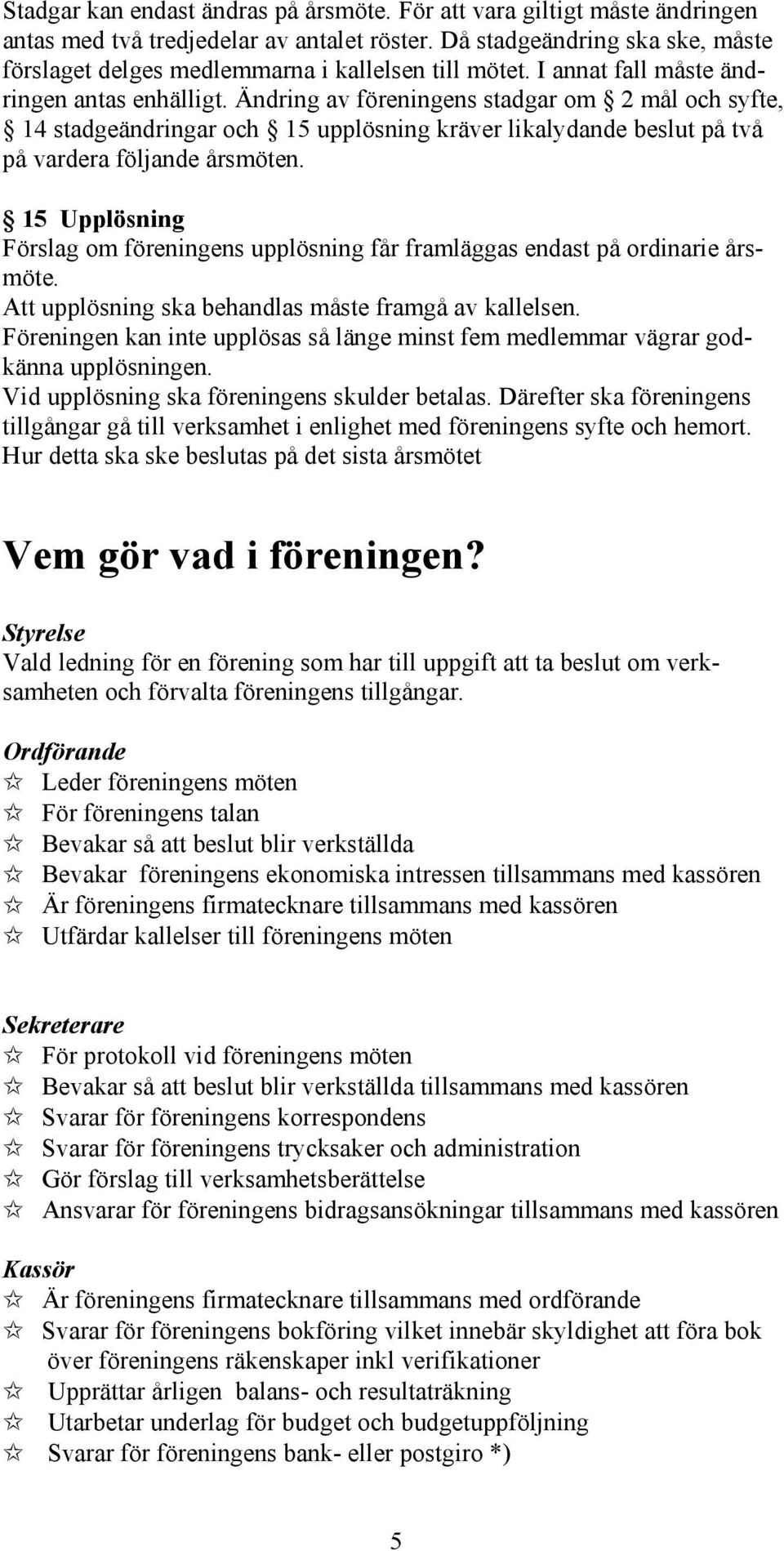 Ändring av föreningens stadgar om 2 mål och syfte, 14 stadgeändringar och 15 upplösning kräver likalydande beslut på två på vardera följande årsmöten.