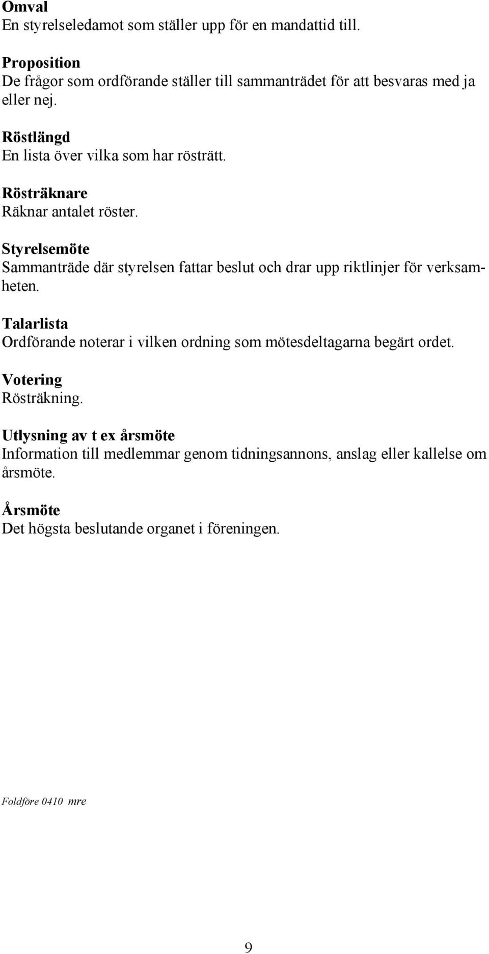 Rösträknare Räknar antalet röster. Styrelsemöte Sammanträde där styrelsen fattar beslut och drar upp riktlinjer för verksamheten.