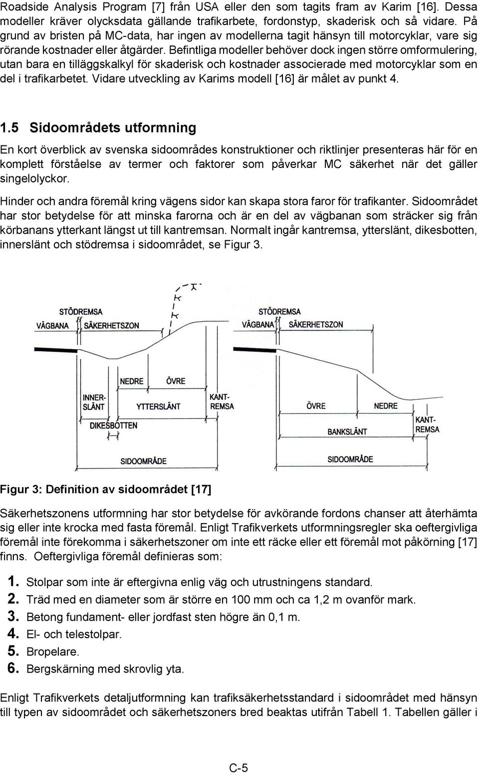 Befintliga modeller behöver dock ingen större omformulering, utan bara en tilläggskalkyl för skaderisk och kostnader associerade med motorcyklar som en del i trafikarbetet.