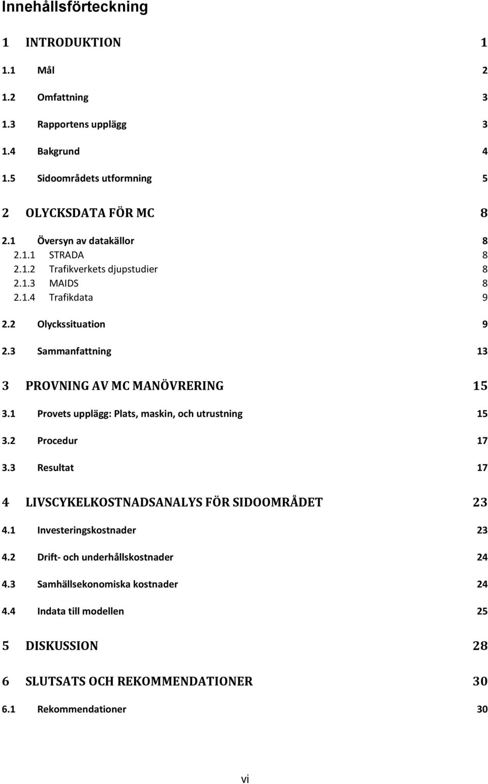 3 Sammanfattning 13 3 PROVNING AV MC MANÖVRERING 15 3.1 Provets upplägg: Plats, maskin, och utrustning 15 3.2 Procedur 17 3.