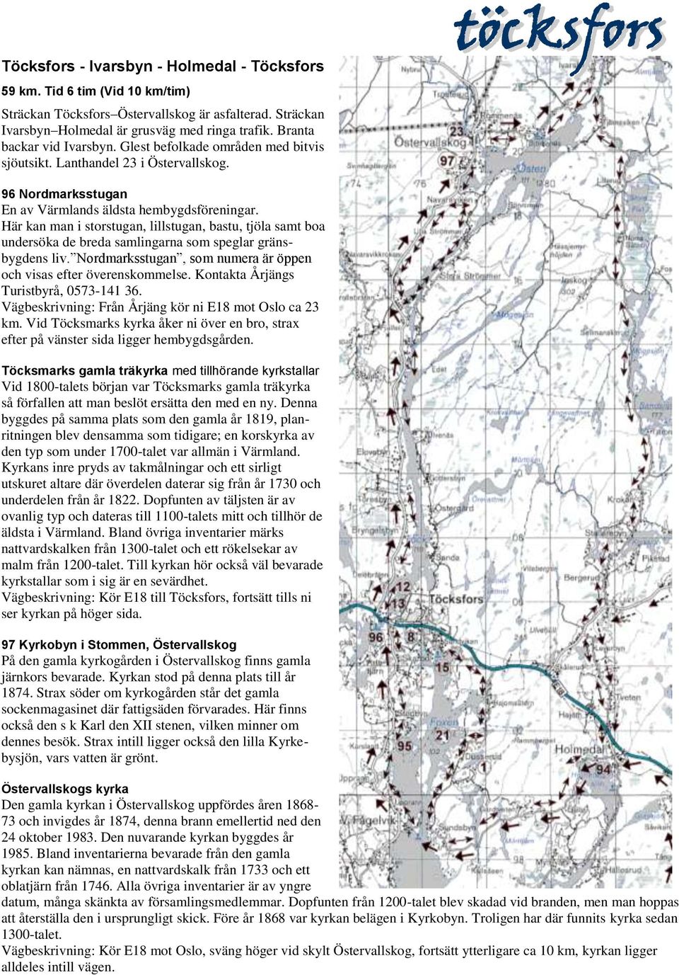 Här kan man i storstugan, lillstugan, bastu, tjöla samt boa undersöka de breda samlingarna som speglar gränsbygdens liv. Nordmarksstugan, som numera är öppen och visas efter överenskommelse.