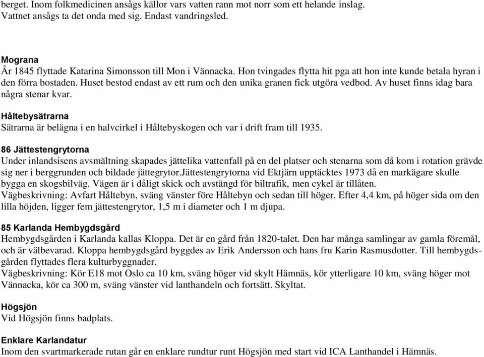 Huset bestod endast av ett rum och den unika granen fick utgöra vedbod. Av huset finns idag bara några stenar kvar.