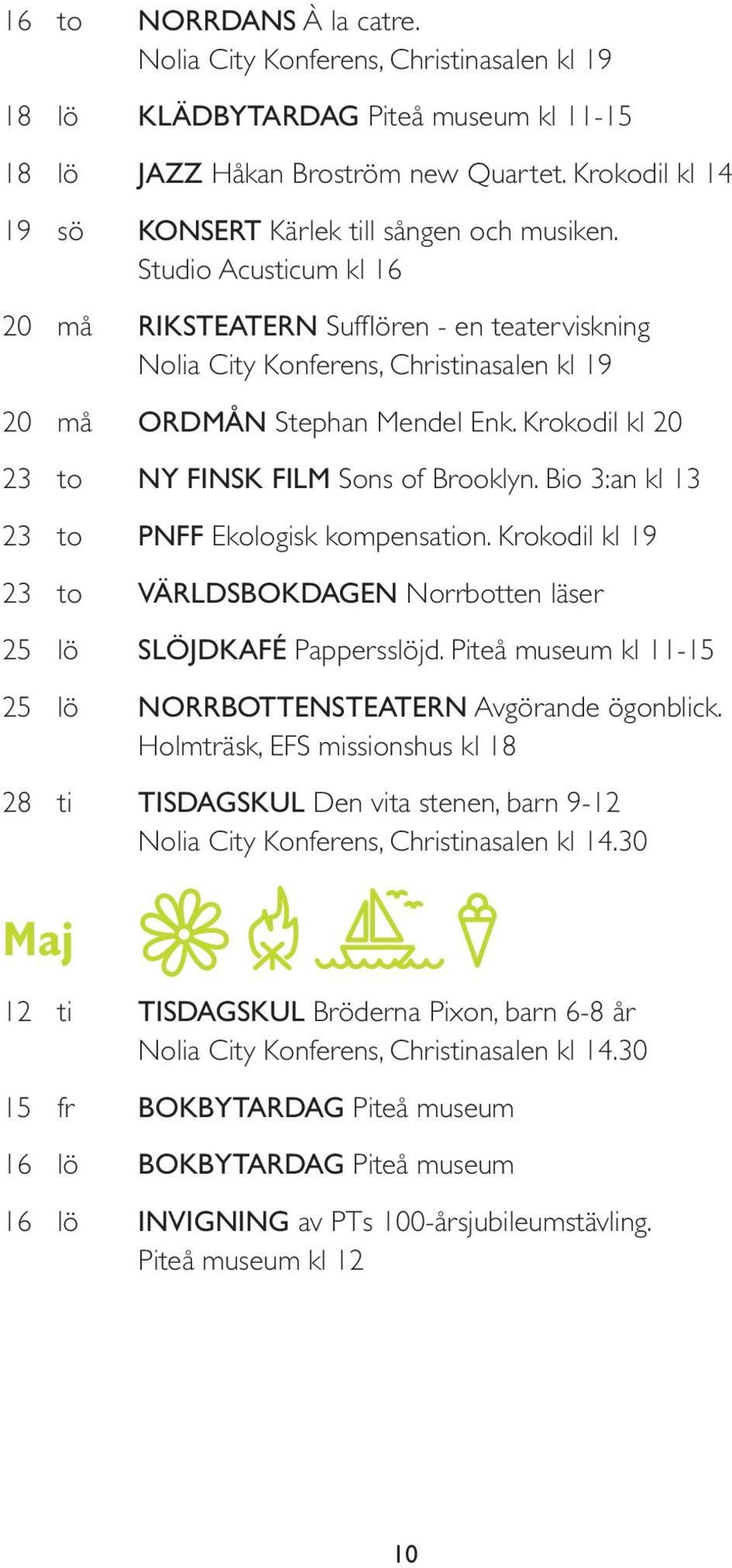 Studio Acusticum kl 16 20 må RIKSTEATERN Sufflören - en teaterviskning Nolia City Konferens, Christinasalen kl 19 20 må ORDMÅN Stephan Mendel Enk. Krokodil kl 20 23 to NY FINSK FILM Sons of Brooklyn.