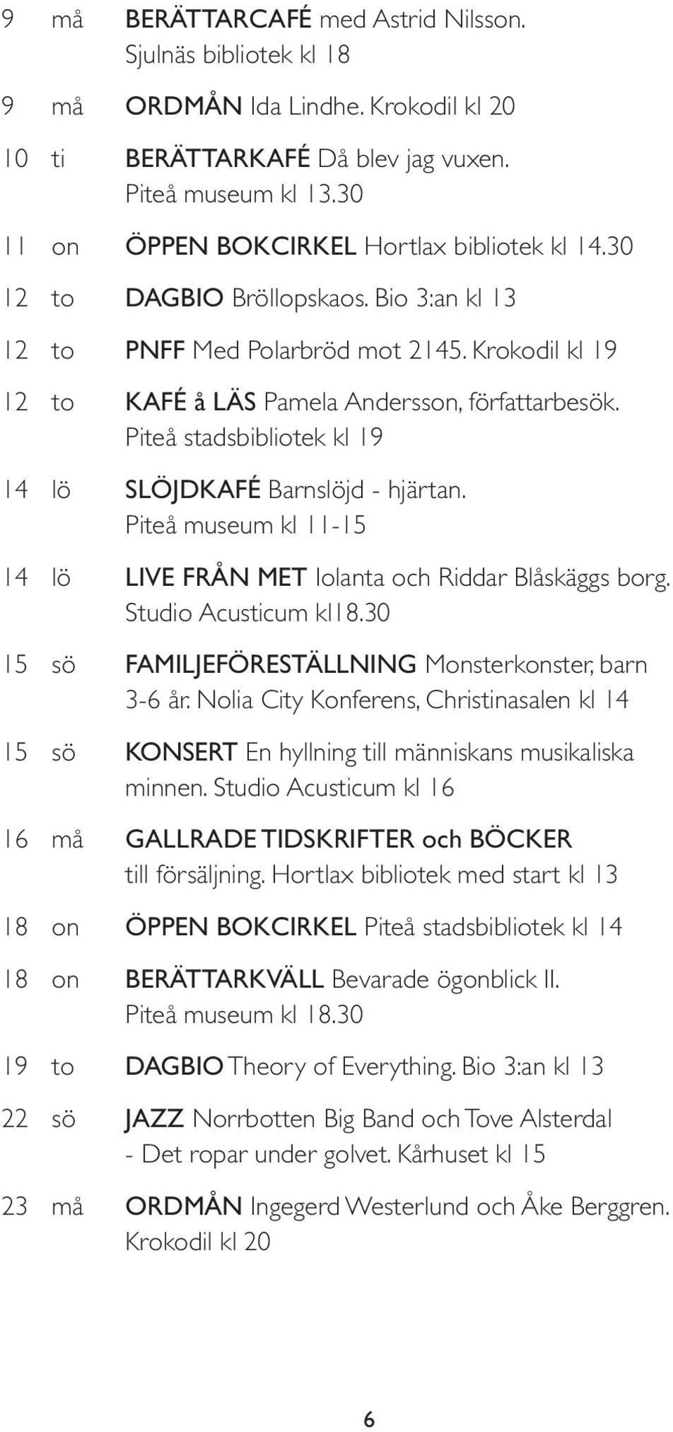 Piteå stadsbibliotek kl 19 14 lö SLÖJDKAFÉ Barnslöjd - hjärtan. Piteå museum kl 11-15 14 lö LIVE FRÅN MET Iolanta och Riddar Blåskäggs borg. Studio Acusticum kl18.