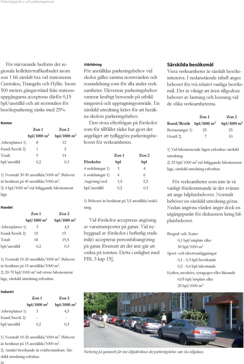 Kontor Zon 1 Zon 2 bpl/1000 m 2 bpl/1000 m 2 Arbetsplatser 1) 8 12 Kund/besök 2) 1 2 Totalt 9 14 bpl/anställd 0,2 0,3 1) Normalt 30-50 anställda/1000 m 2. Behovet är beräknat på 40 anställda/1000 m 2.