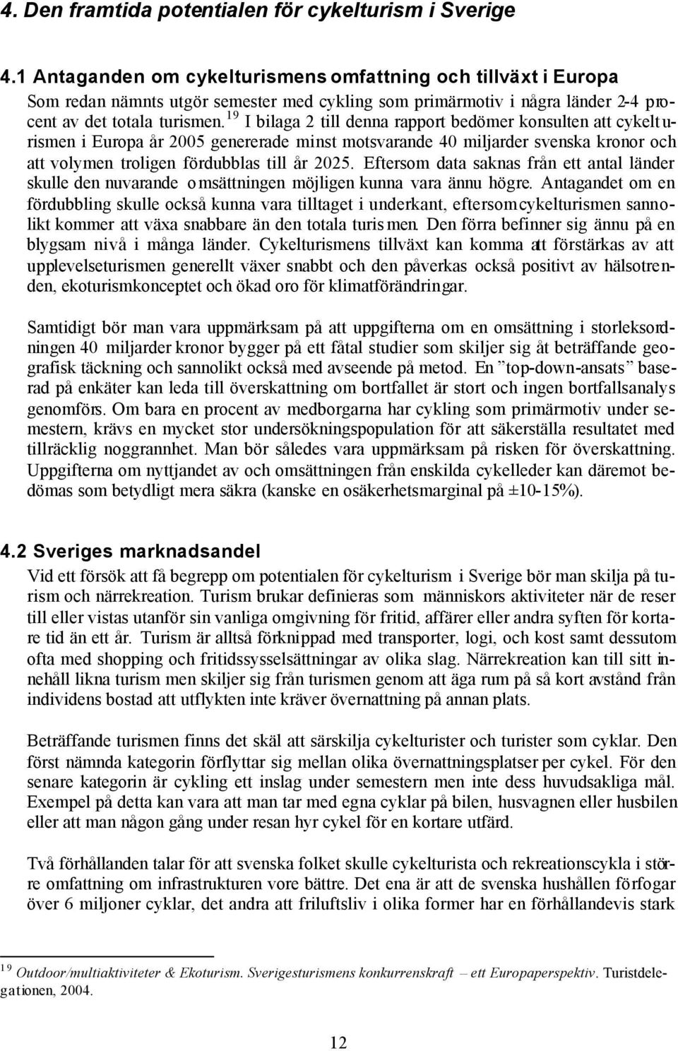 19 I bilaga 2 till denna rapport bedömer konsulten att cykelt u- rismen i Europa år 2005 genererade minst motsvarande 40 miljarder svenska kronor och att volymen troligen fördubblas till år 2025.