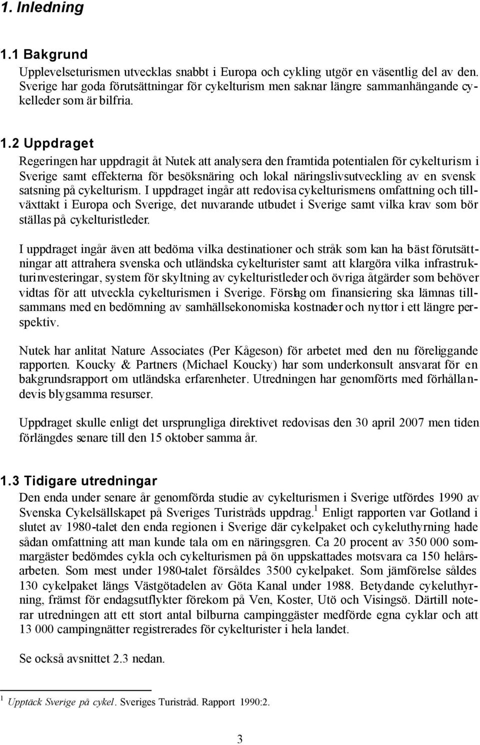 2 Uppdraget Regeringen har uppdragit åt Nutek att analysera den framtida potentialen för cykelturism i Sverige samt effekterna för besöksnäring och lokal näringslivsutveckling av en svensk satsning