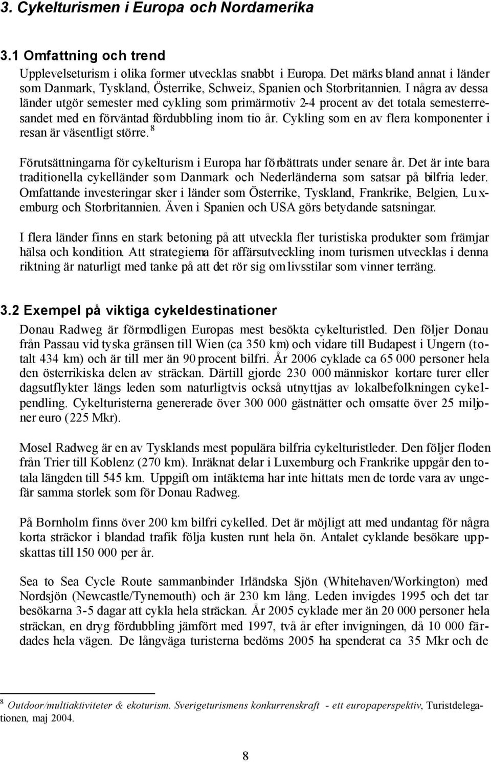 I några av dessa länder utgör semester med cykling som primärmotiv 2-4 procent av det totala semesterresandet med en förväntad fördubbling inom tio år.